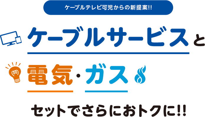 ケーブルテレビ可児からの新提案!!ケーブルサービスと電気·ガスセットでさらにおトクに!!