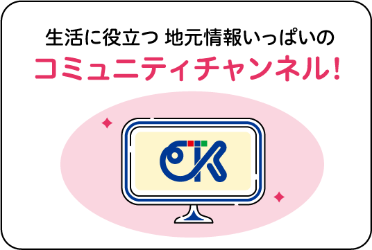 生活に役立つ 地元情報いっぱいのコミュニティチャンネル!